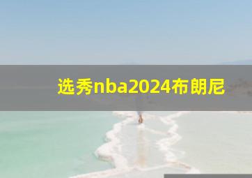 选秀nba2024布朗尼