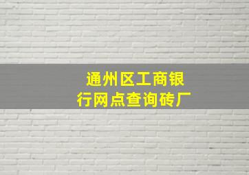 通州区工商银行网点查询砖厂