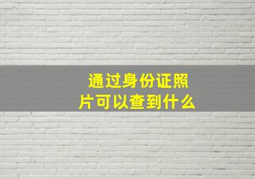 通过身份证照片可以查到什么