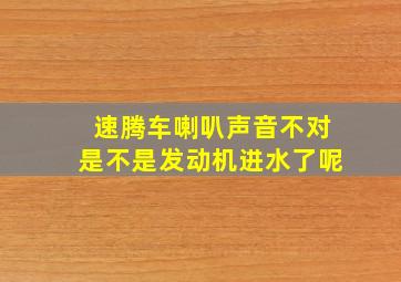 速腾车喇叭声音不对是不是发动机进水了呢