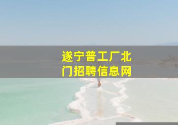 遂宁普工厂北门招聘信息网