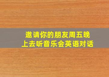 邀请你的朋友周五晚上去听音乐会英语对话