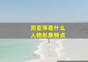 邓亚萍是什么人物形象特点