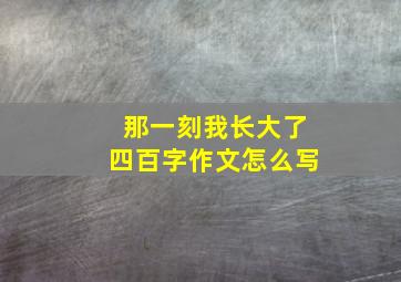 那一刻我长大了四百字作文怎么写