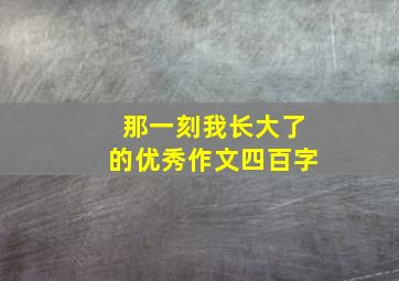 那一刻我长大了的优秀作文四百字