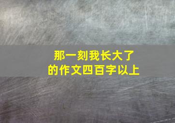 那一刻我长大了的作文四百字以上