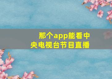 那个app能看中央电视台节目直播