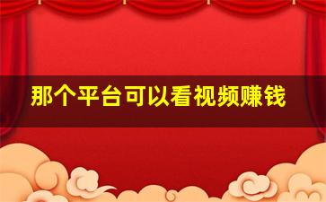 那个平台可以看视频赚钱