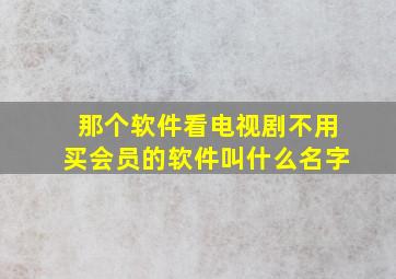 那个软件看电视剧不用买会员的软件叫什么名字