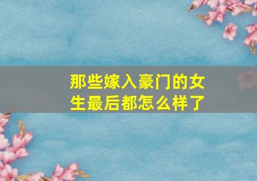 那些嫁入豪门的女生最后都怎么样了