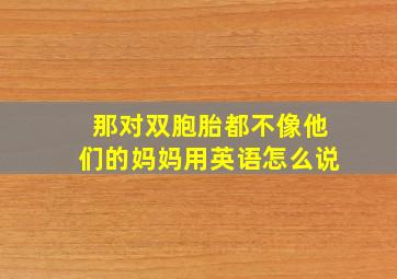 那对双胞胎都不像他们的妈妈用英语怎么说