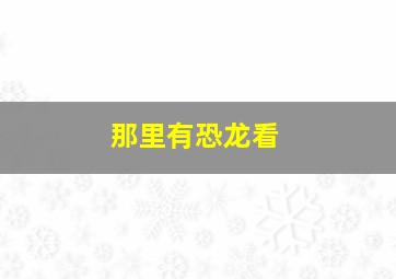 那里有恐龙看