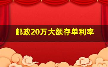 邮政20万大额存单利率