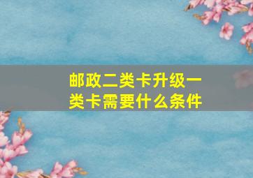 邮政二类卡升级一类卡需要什么条件