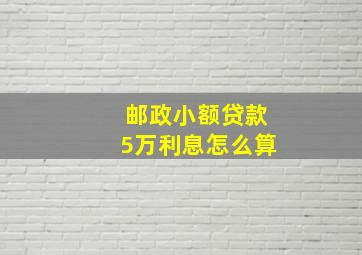 邮政小额贷款5万利息怎么算