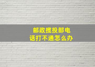 邮政揽投部电话打不通怎么办