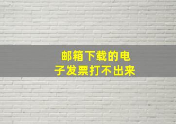 邮箱下载的电子发票打不出来