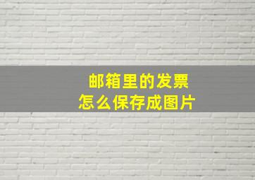 邮箱里的发票怎么保存成图片