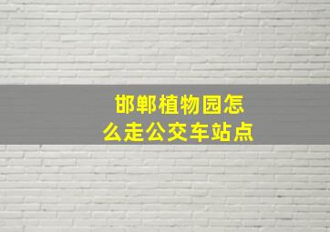 邯郸植物园怎么走公交车站点