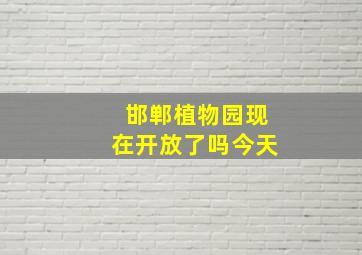 邯郸植物园现在开放了吗今天