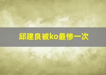 邱建良被ko最惨一次