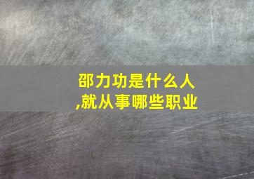 邵力功是什么人,就从事哪些职业