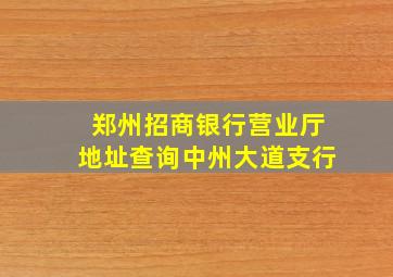 郑州招商银行营业厅地址查询中州大道支行