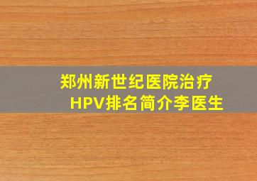 郑州新世纪医院治疗HPV排名简介李医生