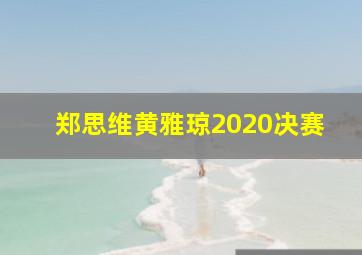 郑思维黄雅琼2020决赛