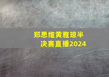 郑思维黄雅琼半决赛直播2024