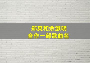 郑爽和余灏明合作一部歌曲名