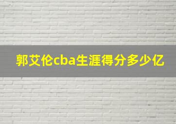 郭艾伦cba生涯得分多少亿