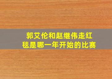 郭艾伦和赵继伟走红毯是哪一年开始的比赛