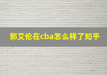 郭艾伦在cba怎么样了知乎