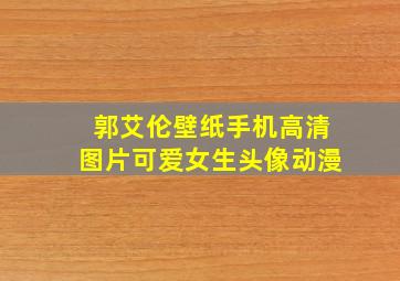 郭艾伦壁纸手机高清图片可爱女生头像动漫