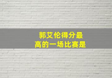 郭艾伦得分最高的一场比赛是