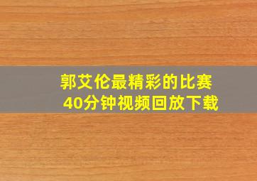 郭艾伦最精彩的比赛40分钟视频回放下载