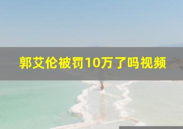 郭艾伦被罚10万了吗视频