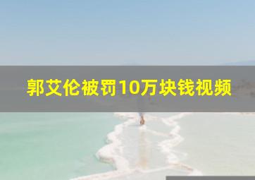 郭艾伦被罚10万块钱视频