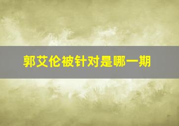 郭艾伦被针对是哪一期