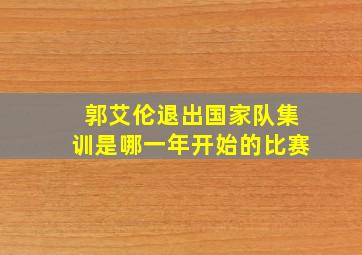 郭艾伦退出国家队集训是哪一年开始的比赛