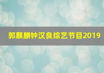 郭麒麟钟汉良综艺节目2019