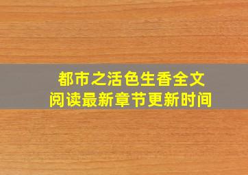 都市之活色生香全文阅读最新章节更新时间