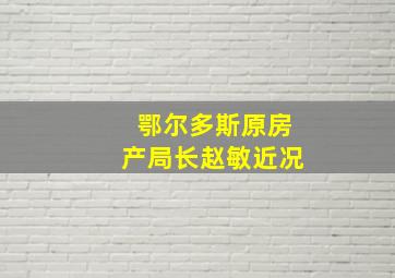 鄂尔多斯原房产局长赵敏近况