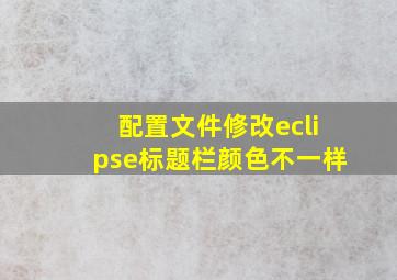 配置文件修改eclipse标题栏颜色不一样