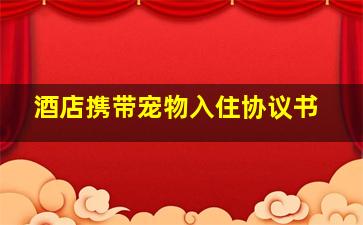 酒店携带宠物入住协议书