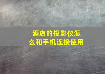 酒店的投影仪怎么和手机连接使用