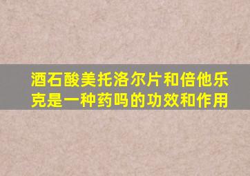 酒石酸美托洛尔片和倍他乐克是一种药吗的功效和作用