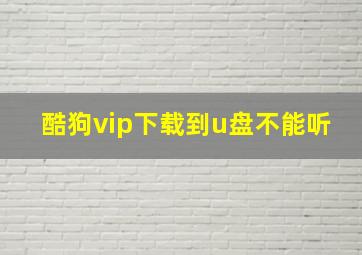 酷狗vip下载到u盘不能听