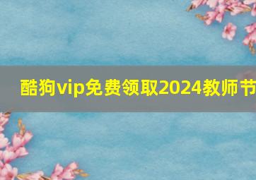 酷狗vip免费领取2024教师节